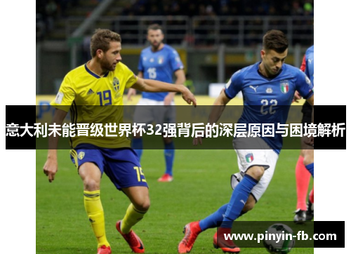 意大利未能晋级世界杯32强背后的深层原因与困境解析