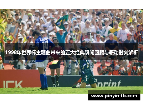 1998年世界杯主题曲带来的五大经典瞬间回顾与感动时刻解析