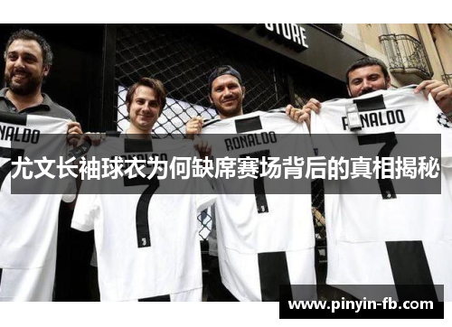 尤文长袖球衣为何缺席赛场背后的真相揭秘