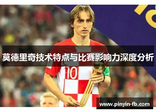 莫德里奇技术特点与比赛影响力深度分析