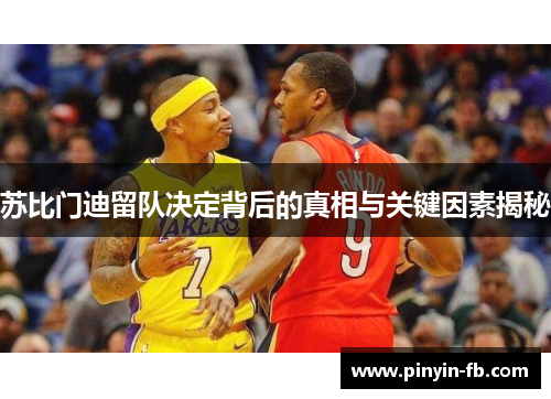 苏比门迪留队决定背后的真相与关键因素揭秘 苏比门迪留队决定背后的真相与关键因素揭秘