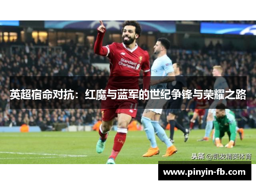 英超宿命对抗：红魔与蓝军的世纪争锋与荣耀之路