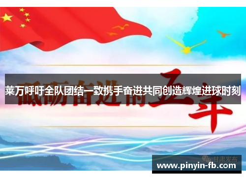莱万呼吁全队团结一致携手奋进共同创造辉煌进球时刻 莱万呼吁全队团结一致携手奋进共同创造辉煌进球时刻