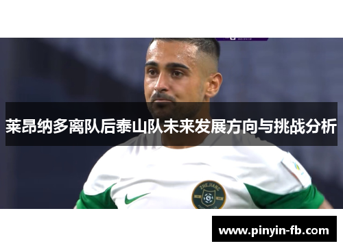 莱昂纳多离队后泰山队未来发展方向与挑战分析 莱昂纳多离队后泰山队未来发展方向与挑战分析