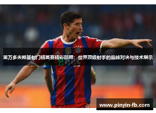 莱万多夫斯基射门精英赛精彩回顾：世界顶级射手的巅峰对决与技术展示