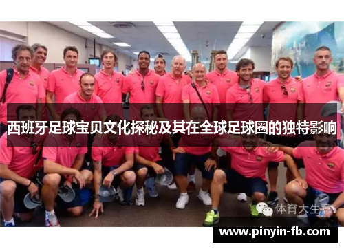 西班牙足球宝贝文化探秘及其在全球足球圈的独特影响 西班牙足球宝贝文化探秘及其在全球足球圈的独特影响