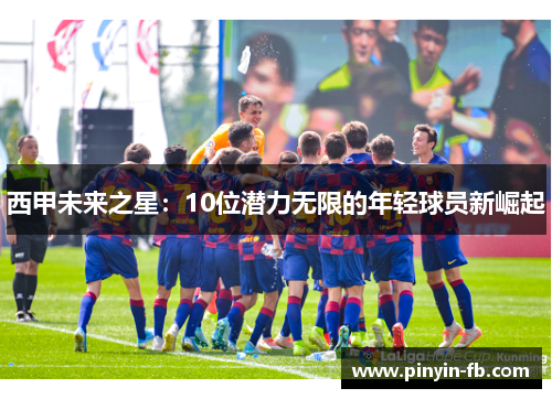 西甲未来之星:10位潜力无限的年轻球员新崛起 西甲未来之星:10位潜力无限的年轻球员新崛起