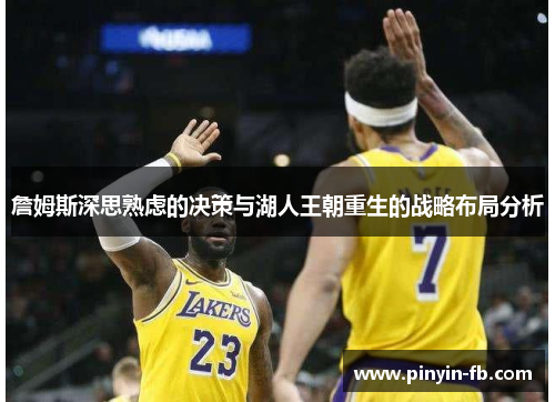 詹姆斯深思熟虑的决策与湖人王朝重生的战略布局分析 詹姆斯深思熟虑的决策与湖人王朝重生的战略布局分析