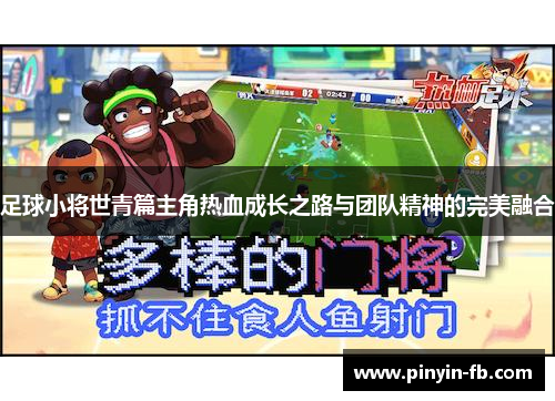 足球小将世青篇主角热血成长之路与团队精神的完美融合 足球小将世青篇主角热血成长之路与团队精神的完美融合