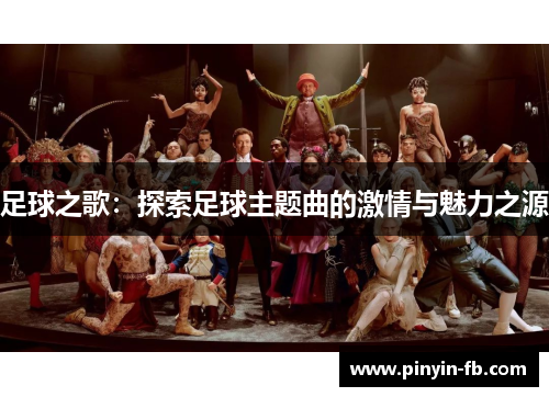 足球之歌:探索足球主题曲的激情与魅力之源 足球之歌:探索足球主题曲的激情与魅力之源