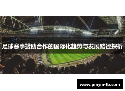 足球赛事赞助合作的国际化趋势与发展路径探析 足球赛事赞助合作的国际化趋势与发展路径探析