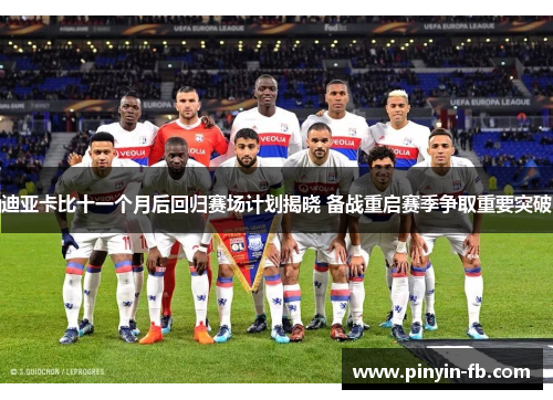 迪亚卡比十一个月后回归赛场计划揭晓 备战重启赛季争取重要突破 迪亚卡比十一个月后回归赛场计划揭晓 备战重启赛季争取重要突破