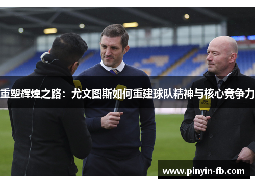 重塑辉煌之路：尤文图斯如何重建球队精神与核心竞争力