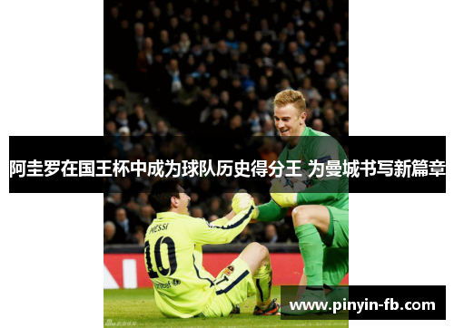 阿圭罗在国王杯中成为球队历史得分王 为曼城书写新篇章