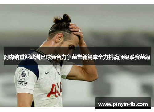 阿森纳重返欧洲足球舞台力争荣誉新篇章全力挑战顶级联赛荣耀