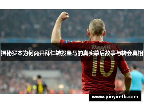 揭秘罗本为何离开拜仁转投皇马的真实幕后故事与转会真相