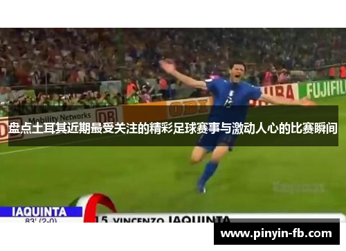 盘点土耳其近期最受关注的精彩足球赛事与激动人心的比赛瞬间 盘点土耳其近期最受关注的精彩足球赛事与激动人心的比赛瞬间