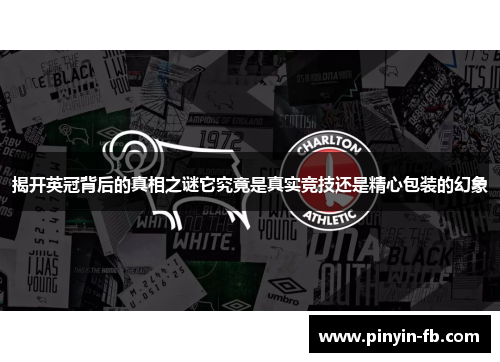 揭开英冠背后的真相之谜它究竟是真实竞技还是精心包装的幻象