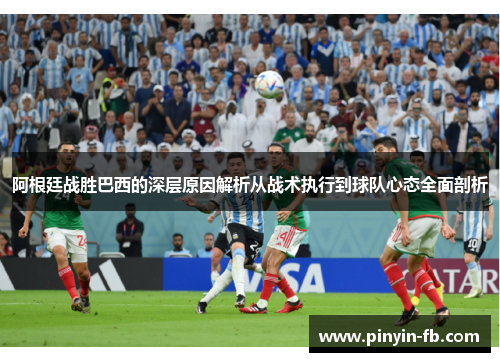 阿根廷战胜巴西的深层原因解析从战术执行到球队心态全面剖析 阿根廷战胜巴西的深层原因解析从战术执行到球队心态全面剖析