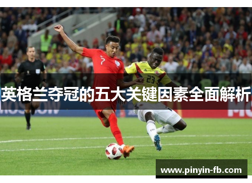 英格兰夺冠的五大关键因素全面解析 英格兰夺冠的五大关键因素全面解析