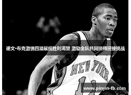 德文·布克激情四溢展现胜利渴望 激励全队共同拼搏迎接挑战 德文·布克激情四溢展现胜利渴望 激励全队共同拼搏迎接挑战