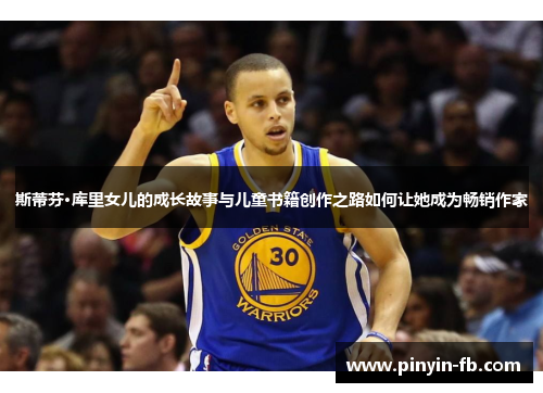 斯蒂芬·库里女儿的成长故事与儿童书籍创作之路如何让她成为畅销作家