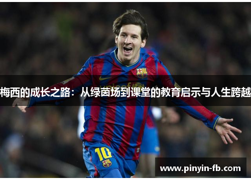 梅西的成长之路：从绿茵场到课堂的教育启示与人生跨越