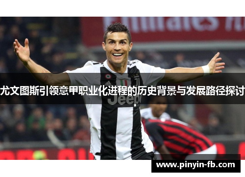 尤文图斯引领意甲职业化进程的历史背景与发展路径探讨