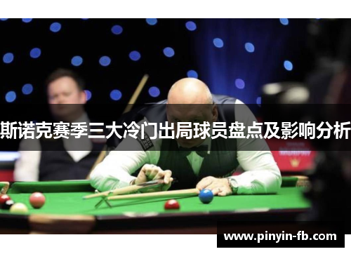斯诺克赛季三大冷门出局球员盘点及影响分析