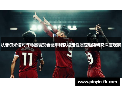 从菲尔米诺对阵马赛表现看德甲球队稳定性演变趋势研究深度观察