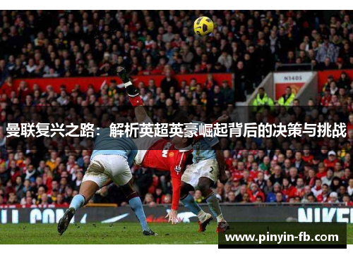 曼联复兴之路:解析英超英豪崛起背后的决策与挑战 曼联复兴之路:解析英超英豪崛起背后的决策与挑战