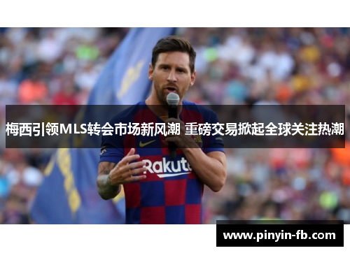 梅西引领MLS转会市场新风潮 重磅交易掀起全球关注热潮