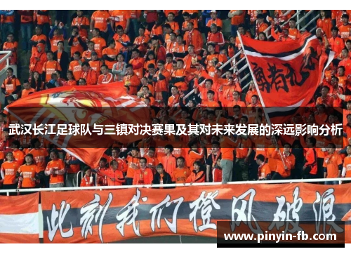 武汉长江足球队与三镇对决赛果及其对未来发展的深远影响分析