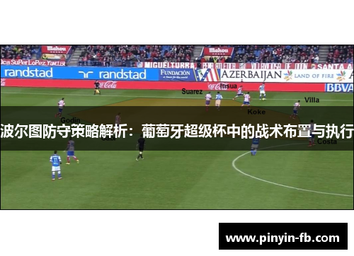 波尔图防守策略解析：葡萄牙超级杯中的战术布置与执行