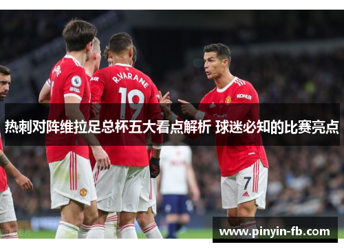 热刺对阵维拉足总杯五大看点解析 球迷必知的比赛亮点