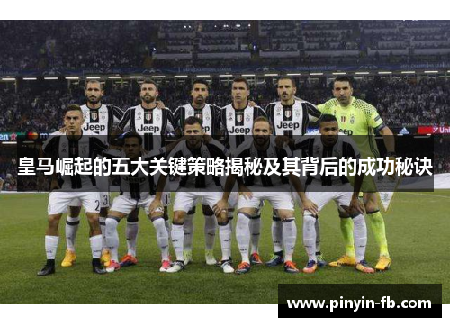 皇马崛起的五大关键策略揭秘及其背后的成功秘诀 皇马崛起的五大关键策略揭秘及其背后的成功秘诀