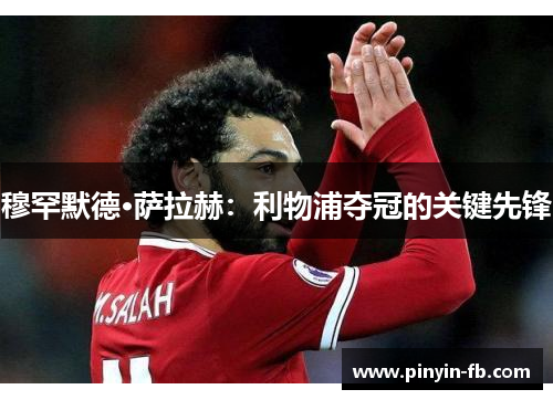 穆罕默德·萨拉赫：利物浦夺冠的关键先锋