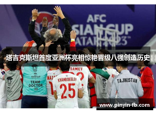 塔吉克斯坦首度亚洲杯亮相惊艳晋级八强创造历史