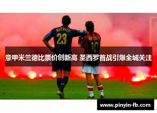 意甲米兰德比票价创新高 圣西罗首战引爆全城关注