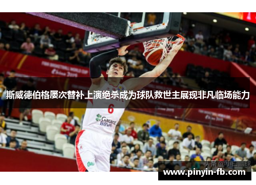 斯威德伯格屡次替补上演绝杀成为球队救世主展现非凡临场能力