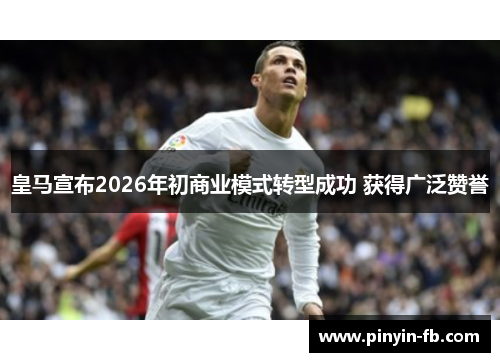 皇马宣布2026年初商业模式转型成功 获得广泛赞誉