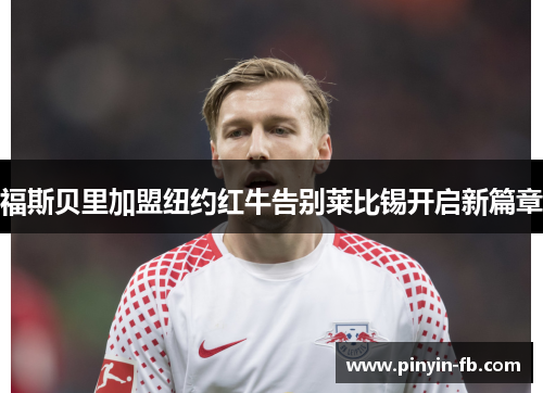 福斯贝里加盟纽约红牛告别莱比锡开启新篇章