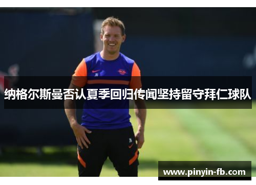 纳格尔斯曼否认夏季回归传闻坚持留守拜仁球队