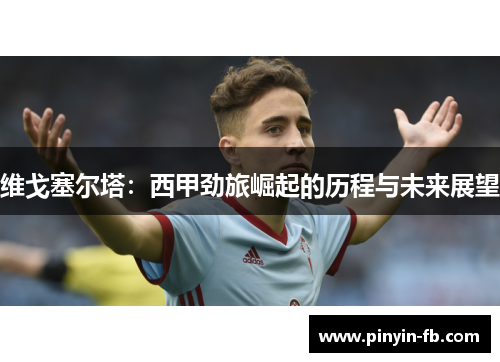 维戈塞尔塔：西甲劲旅崛起的历程与未来展望