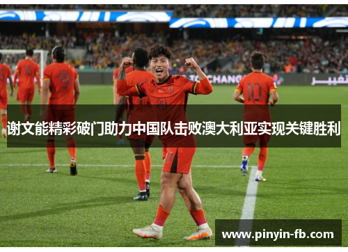 谢文能精彩破门助力中国队击败澳大利亚实现关键胜利