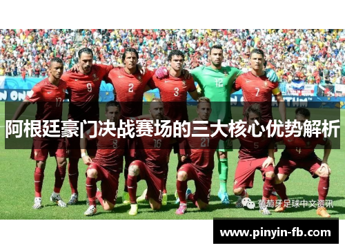 阿根廷豪门决战赛场的三大核心优势解析