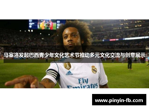 马塞洛发起巴西青少年文化艺术节推动多元文化交流与创意展示