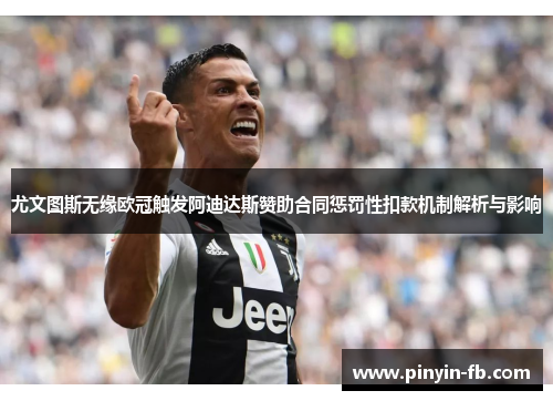尤文图斯无缘欧冠触发阿迪达斯赞助合同惩罚性扣款机制解析与影响 尤文图斯无缘欧冠触发阿迪达斯赞助合同惩罚性扣款机制解析与影响