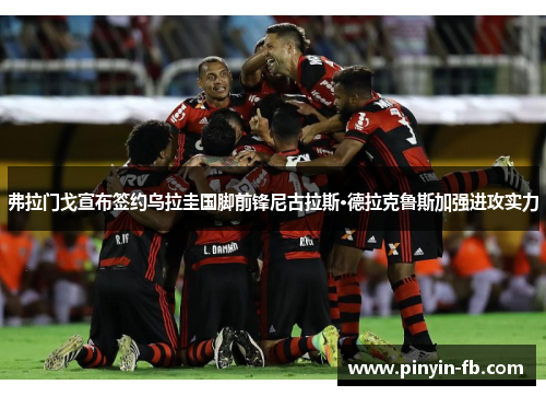弗拉门戈宣布签约乌拉圭国脚前锋尼古拉斯·德拉克鲁斯加强进攻实力 弗拉门戈宣布签约乌拉圭国脚前锋尼古拉斯·德拉克鲁斯加强进攻实力