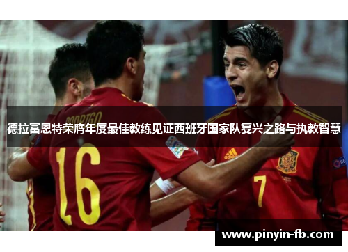 德拉富恩特荣膺年度最佳教练见证西班牙国家队复兴之路与执教智慧 德拉富恩特荣膺年度最佳教练见证西班牙国家队复兴之路与执教智慧